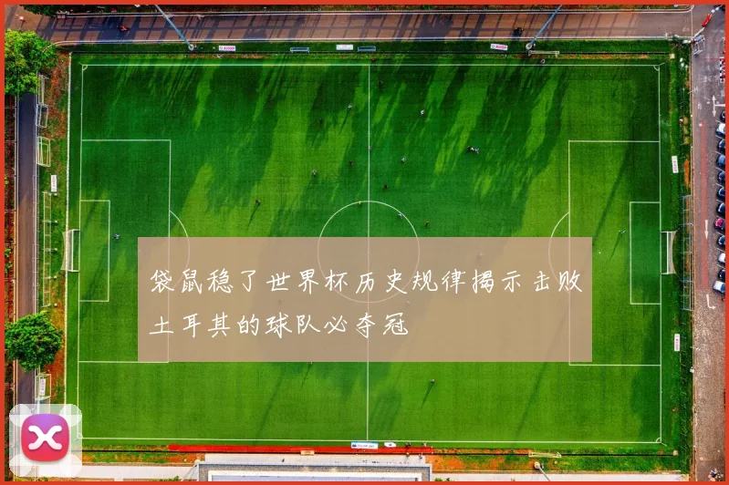 袋鼠稳了世界杯历史规律揭示击败土耳其的球队必夺冠