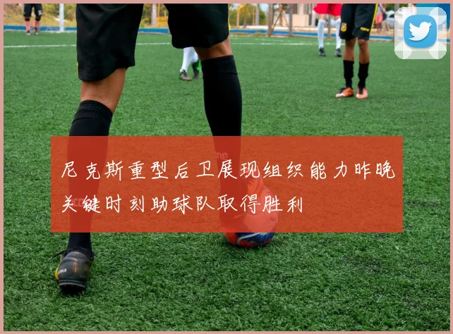 尼克斯重型后卫展现组织能力昨晚关键时刻助球队取得胜利
