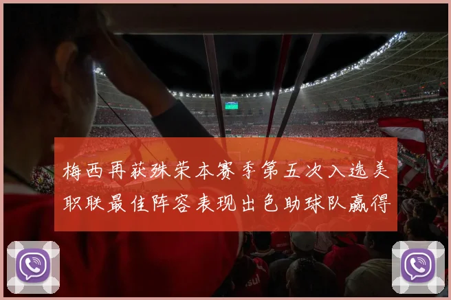 梅西再获殊荣本赛季第五次入选美职联最佳阵容表现出色助球队赢得胜利