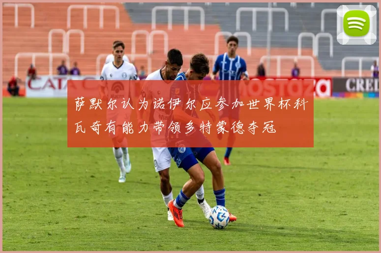 萨默尔认为诺伊尔应参加世界杯科瓦奇有能力带领多特蒙德夺冠