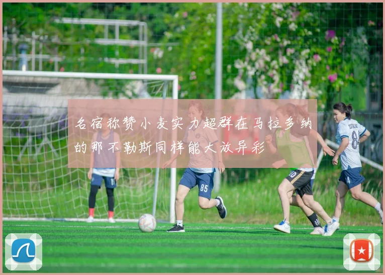 名宿称赞小麦实力超群在马拉多纳的那不勒斯同样能大放异彩