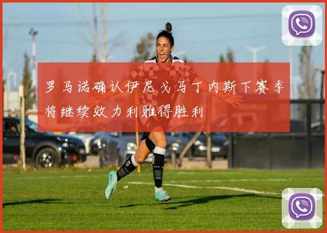罗马诺确认伊尼戈马丁内斯下赛季将继续效力利雅得胜利