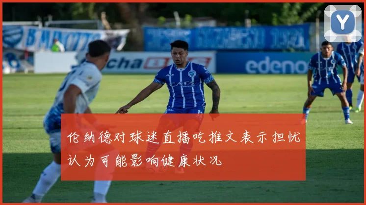 伦纳德对球迷直播吃推文表示担忧认为可能影响健康状况