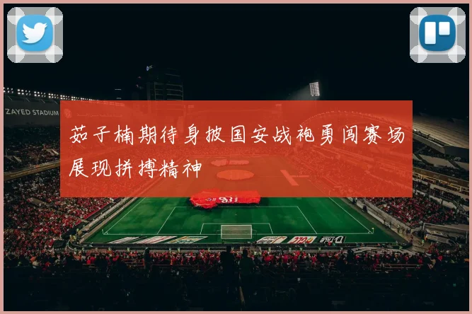 茹子楠期待身披国安战袍勇闯赛场展现拼搏精神