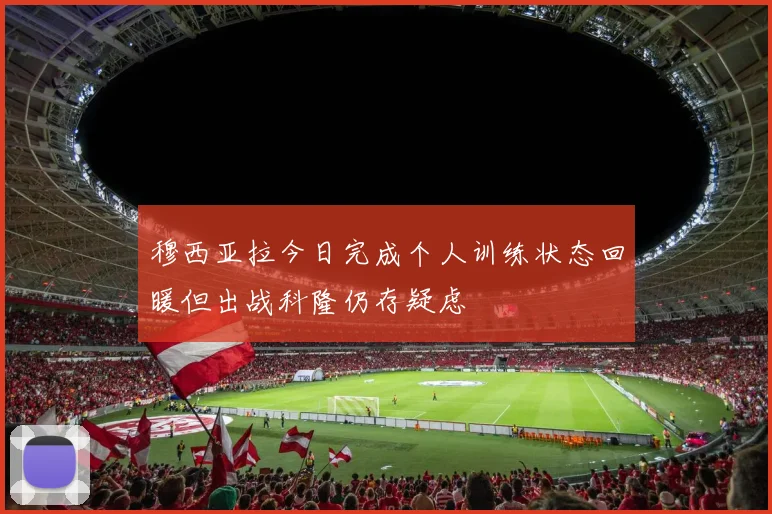 穆西亚拉今日完成个人训练状态回暖但出战科隆仍存疑虑