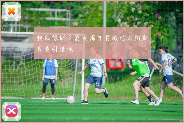 赖因德斯今夏或离开曼城尤文图斯有意引进他