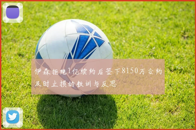 伊森拒绝1亿续约后签下8150万合约及时止损的教训与反思