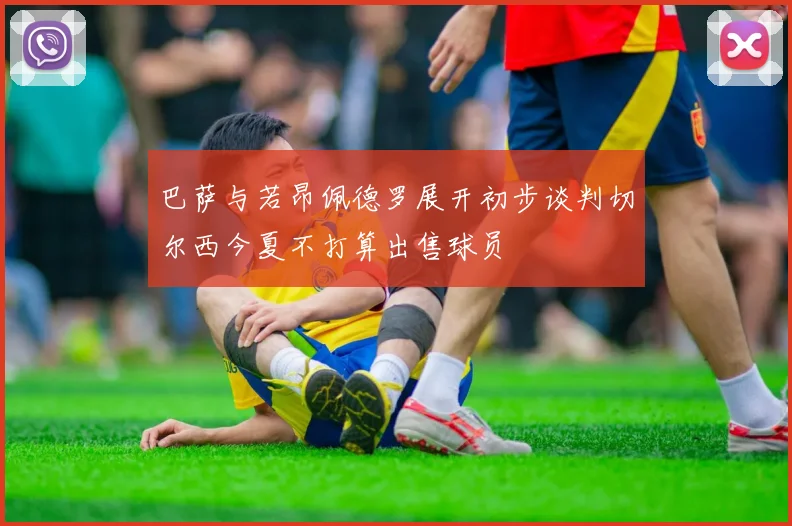 巴萨与若昂佩德罗展开初步谈判切尔西今夏不打算出售球员