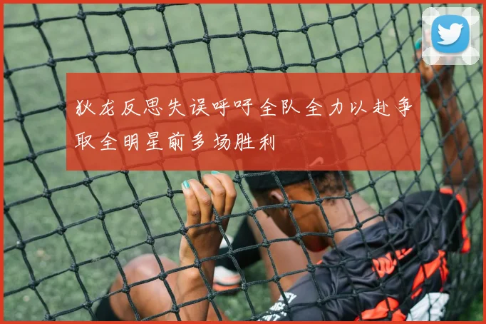 狄龙反思失误呼吁全队全力以赴争取全明星前多场胜利