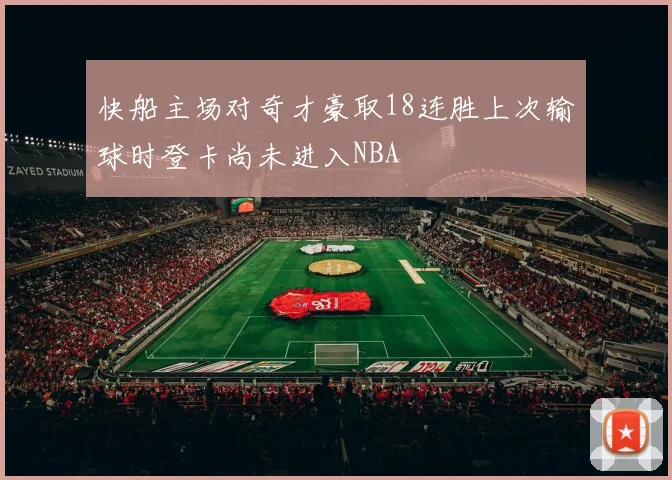 快船主场对奇才豪取18连胜上次输球时登卡尚未进入NBA