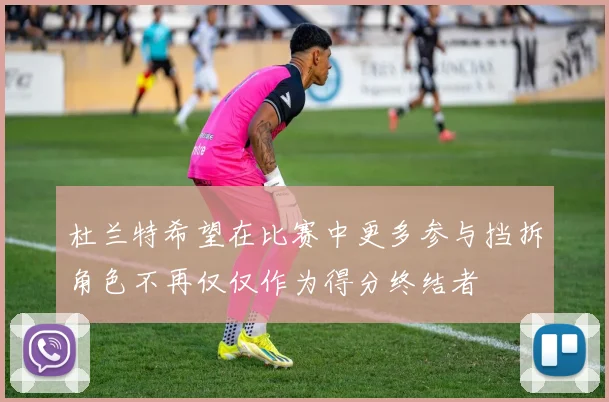 杜兰特希望在比赛中更多参与挡拆角色不再仅仅作为得分终结者
