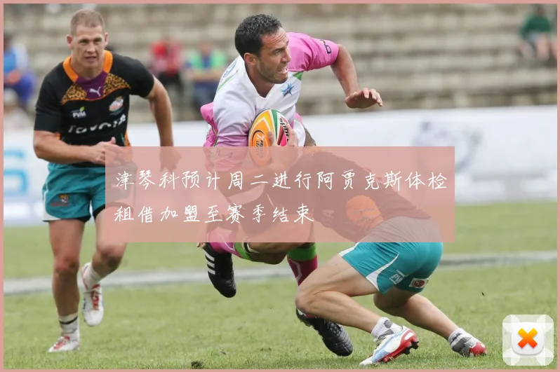 津琴科预计周二进行阿贾克斯体检租借加盟至赛季结束