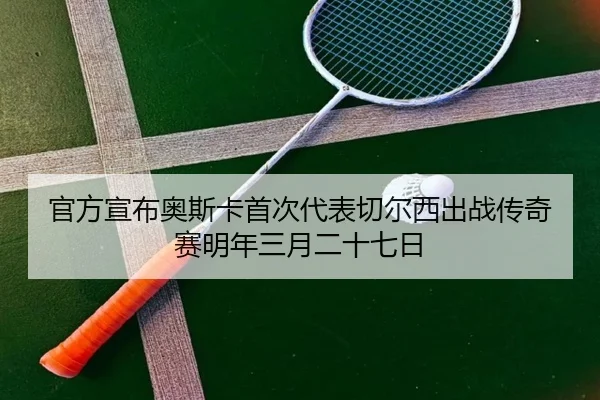 官方宣布奥斯卡首次代表切尔西出战传奇赛明年三月二十七日 | leyu